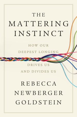 The Mattering Instinct: How Our Deepest Longing Drives Us and Divides Us by Rebecca Newberger Goldstein