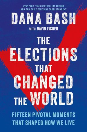 The Elections That Changed the World by Dana Bash